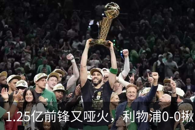 1.25亿前锋又哑火，利物浦0-0揪出大问题：全场拉边不进球